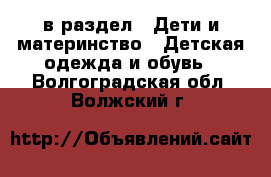  в раздел : Дети и материнство » Детская одежда и обувь . Волгоградская обл.,Волжский г.